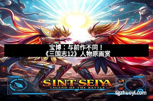 宝博：与前作不同！《三国志12》人物原画赏